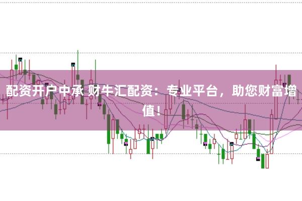 配资开户中承 财牛汇配资:专业平台,助您财富增值!