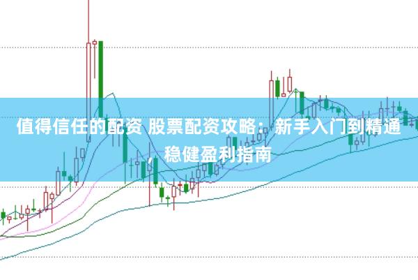 值得信任的配资 股票配资攻略:新手入门到精通,稳健盈利指南