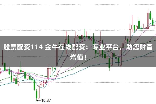 股票配资114 金牛在线配资:专业平台,助您财富增值!