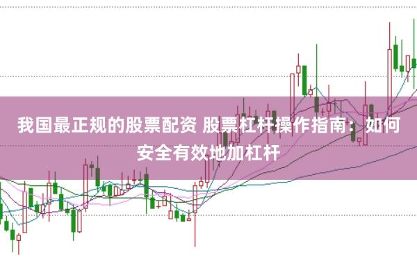 我国最正规的股票配资 股票杠杆操作指南：如何安全有效地加杠杆