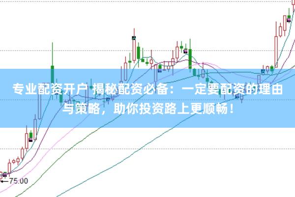 专业配资开户 揭秘配资必备:一定要配资的理由与策略,助你投资路上更顺畅!