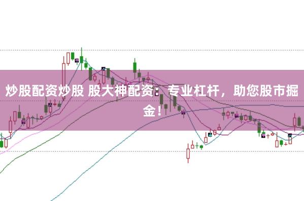 炒股配资炒股 股大神配资：专业杠杆，助您股市掘金！