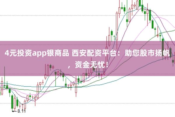 4元投资app银商品 西安配资平台:助您股市扬帆,资金无忧!