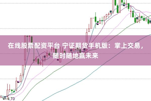 在线股票配资平台 宁证期货手机版:掌上交易,随时随地赢未来