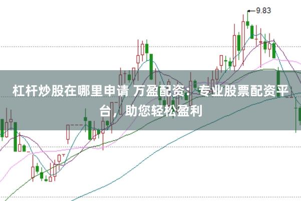 杠杆炒股在哪里申请 万盈配资:专业股票配资平台,助您轻松盈利