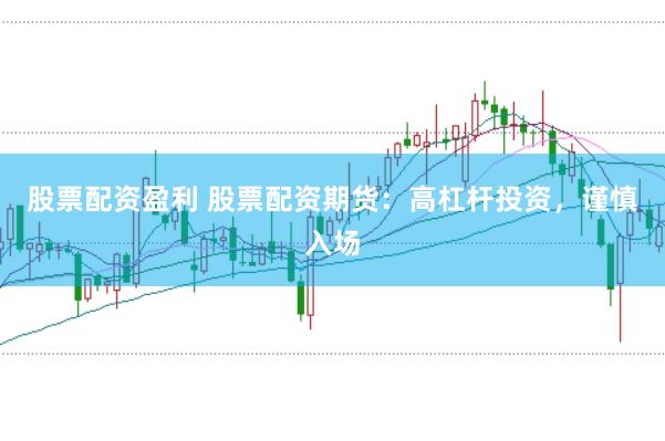 股票配资盈利 股票配资期货:高杠杆投资,谨慎入场