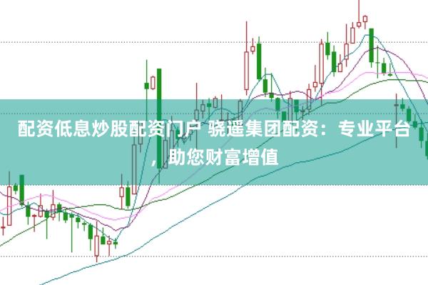 配资低息炒股配资门户 骁遥集团配资:专业平台,助您财富增值