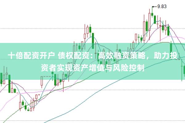 十倍配资开户 债权配资:高效融资策略,助力投资者实现资产增值与风险控制