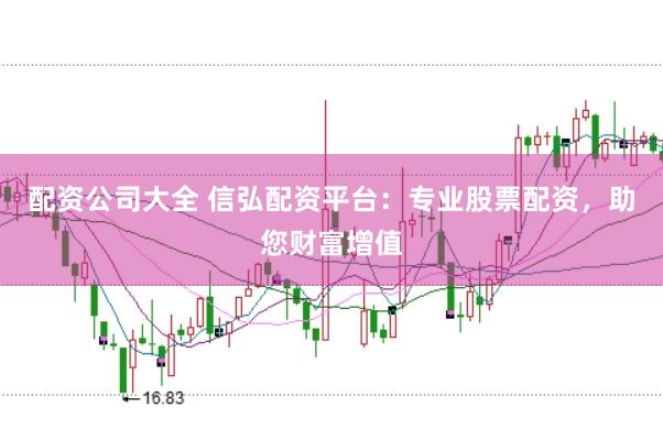 配资公司大全 信弘配资平台:专业股票配资,助您财富增值