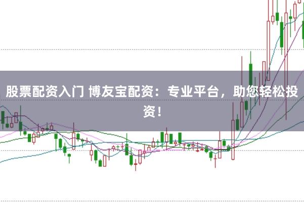股票配资入门 博友宝配资：专业平台，助您轻松投资！