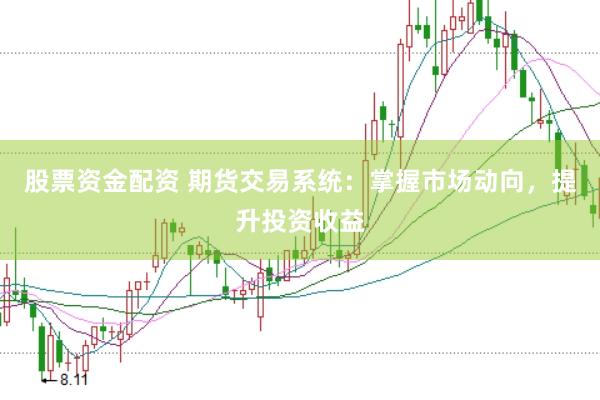 股票资金配资 期货交易系统：掌握市场动向，提升投资收益