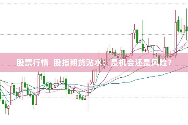 股票行情  股指期货贴水：是机会还是风险？