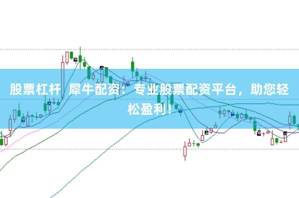 股票杠杆  犀牛配资：专业股票配资平台，助您轻松盈利！