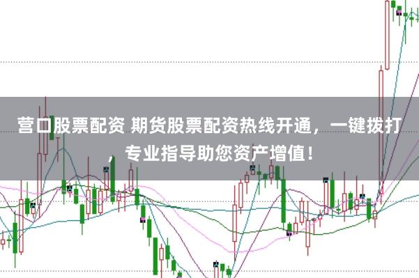 营口股票配资 期货股票配资热线开通,一键拨打,专业指导助您资产增值!