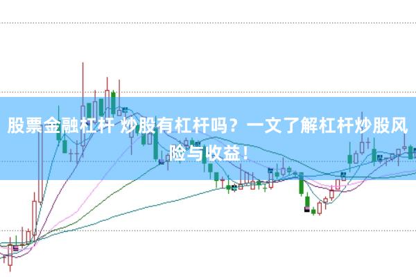 股票金融杠杆 炒股有杠杆吗?一文了解杠杆炒股风险与收益!