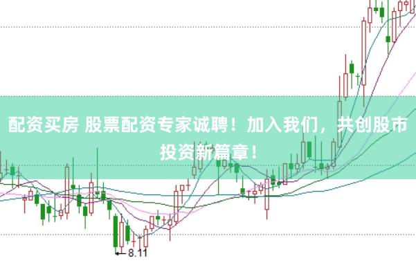 配资买房 股票配资专家诚聘！加入我们，共创股市投资新篇章！