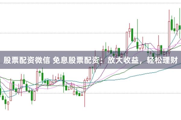 股票配资微信 免息股票配资：放大收益，轻松理财