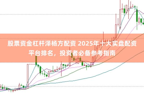股票资金杠杆泽杨方配资 2025年十大实盘配资平台排名，投资者必备参考指南