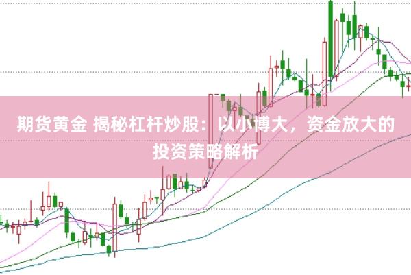 期货黄金 揭秘杠杆炒股：以小博大，资金放大的投资策略解析