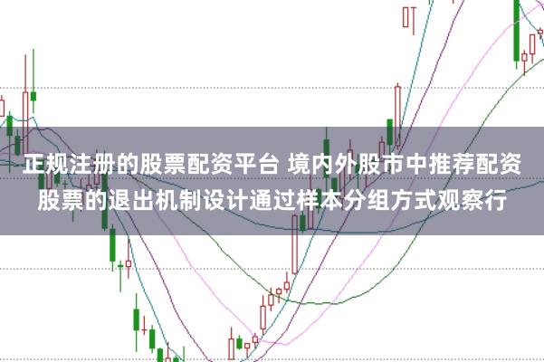 正规注册的股票配资平台 境内外股市中推荐配资股票的退出机制设计通过样本分组方式观察行