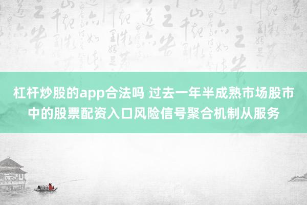 杠杆炒股的app合法吗 过去一年半成熟市场股市中的股票配资入口风险信号聚合机制从服务