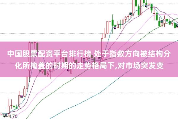 中国股票配资平台排行榜 处于指数方向被结构分化所掩盖的时期的走势格局下，对市场突发变