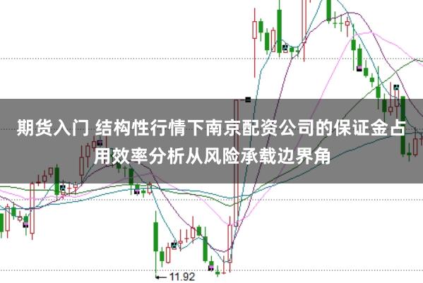 期货入门 结构性行情下南京配资公司的保证金占用效率分析从风险承载边界角