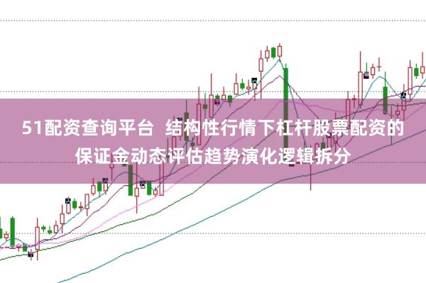 51配资查询平台  结构性行情下杠杆股票配资的保证金动态评估趋势演化逻辑拆分