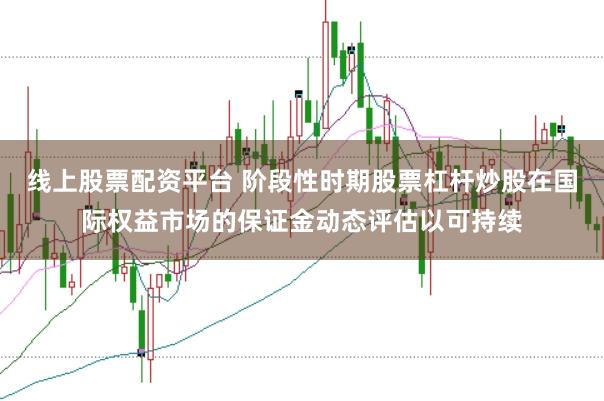 线上股票配资平台 阶段性时期股票杠杆炒股在国际权益市场的保证金动态评估以可持续