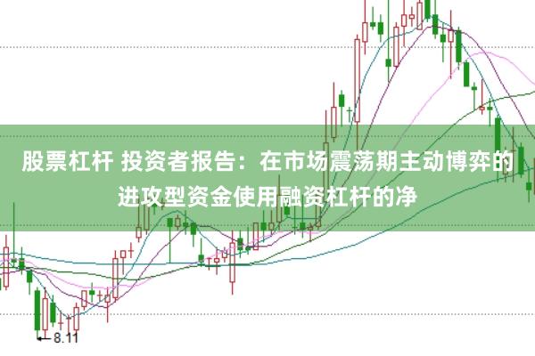 股票杠杆 投资者报告:在市场震荡期主动博弈的进攻型资金使用融资杠杆的净