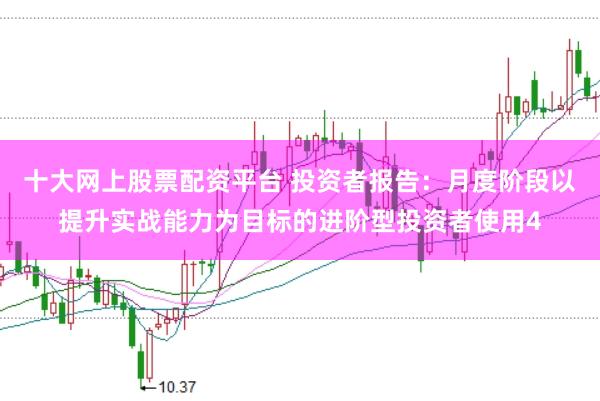 十大网上股票配资平台 投资者报告：月度阶段以提升实战能力为目标的进阶型投资者使用4