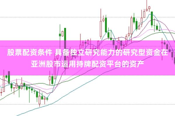 股票配资条件 具备独立研究能力的研究型资金在亚洲股市运用持牌配资平台的资产