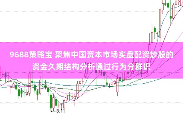 9688策略宝 聚焦中国资本市场实盘配资炒股的资金久期结构分析通过行为分群识