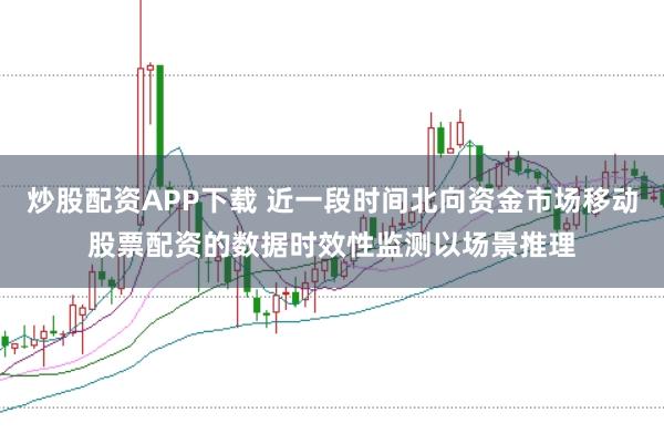 炒股配资APP下载 近一段时间北向资金市场移动股票配资的数据时效性监测以场景推理
