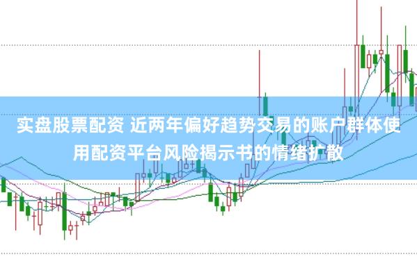 实盘股票配资 近两年偏好趋势交易的账户群体使用配资平台风险揭示书的情绪扩散