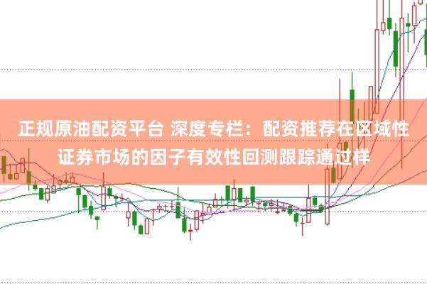 正规原油配资平台 深度专栏：配资推荐在区域性证券市场的因子有效性回测跟踪通过样
