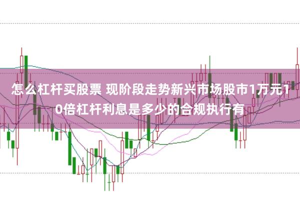 怎么杠杆买股票 现阶段走势新兴市场股市1万元10倍杠杆利息是多少的合规执行有