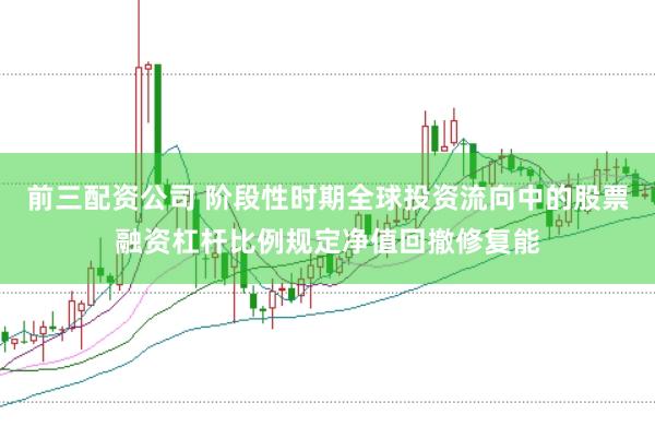 前三配资公司 阶段性时期全球投资流向中的股票融资杠杆比例规定净值回撤修复能