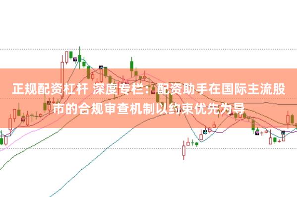 正规配资杠杆 深度专栏：配资助手在国际主流股市的合规审查机制以约束优先为导