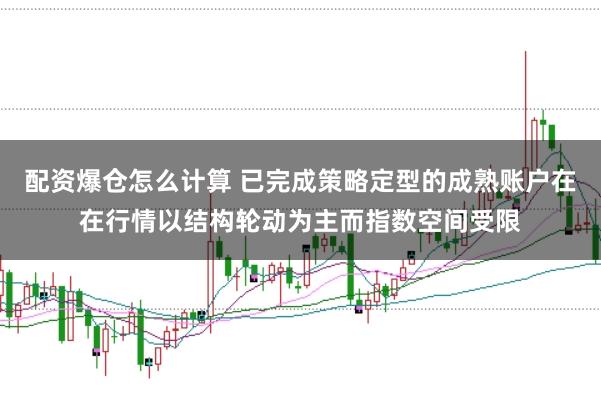配资爆仓怎么计算 已完成策略定型的成熟账户在在行情以结构轮动为主而指数空间受限