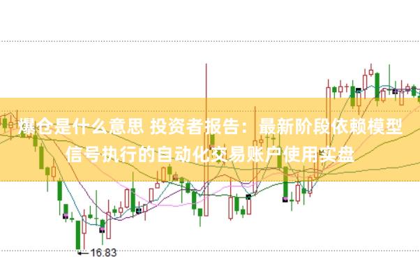 爆仓是什么意思 投资者报告：最新阶段依赖模型信号执行的自动化交易账户使用实盘