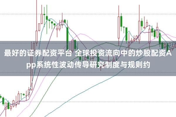 最好的证券配资平台 全球投资流向中的炒股配资App系统性波动传导研究制度与规则约