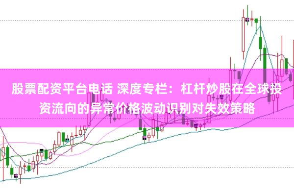 股票配资平台电话 深度专栏：杠杆炒股在全球投资流向的异常价格波动识别对失效策略