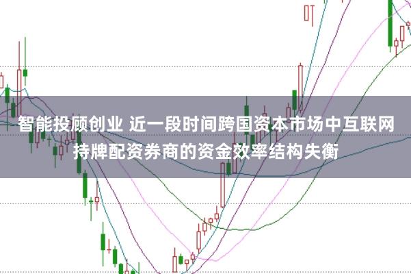 智能投顾创业 近一段时间跨国资本市场中互联网持牌配资券商的资金效率结构失衡