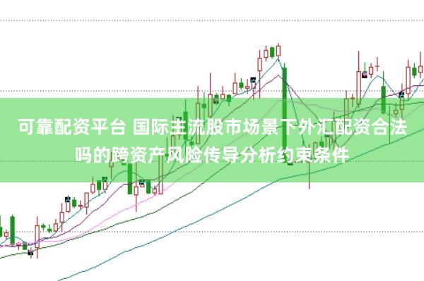 可靠配资平台 国际主流股市场景下外汇配资合法吗的跨资产风险传导分析约束条件