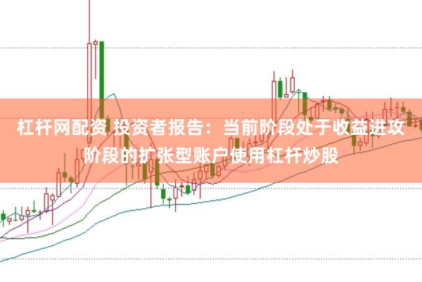 杠杆网配资 投资者报告：当前阶段处于收益进攻阶段的扩张型账户使用杠杆炒股