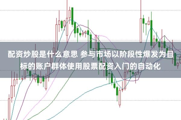 配资炒股是什么意思 参与市场以阶段性爆发为目标的账户群体使用股票配资入门的自动化