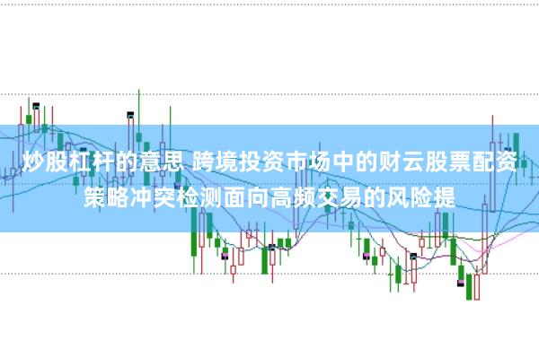 炒股杠杆的意思 跨境投资市场中的财云股票配资策略冲突检测面向高频交易的风险提