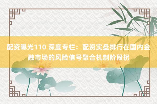 配资曝光110 深度专栏：配资实盘排行在国内金融市场的风险信号聚合机制阶段拐