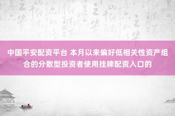 中国平安配资平台 本月以来偏好低相关性资产组合的分散型投资者使用挂牌配资入口的